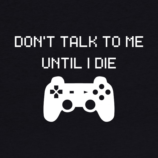 Don't talk to me until I die Video Game by ProBitTees